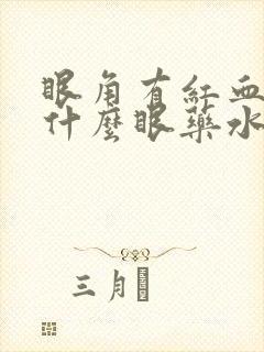 眼角有红血丝用什么眼药水好