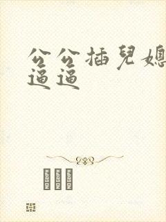 公公插儿媳妇的逼逼