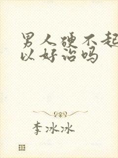 男人硬不起来可以好治吗