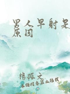 男人早射是什么原因