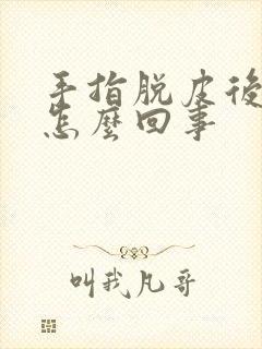 手指脱皮后痒是怎么回事