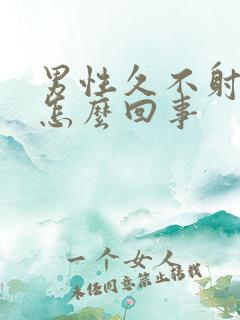 男性久不射精是怎么回事