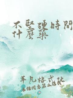 不坚硬时间短吃什么药