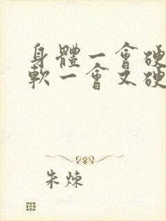 身体一会硬一会软一会又硬怎么回事