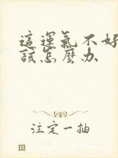 这运气不好的人该怎么办