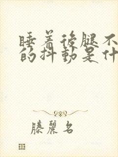 睡着后腿不自觉的抖动是什么原因?