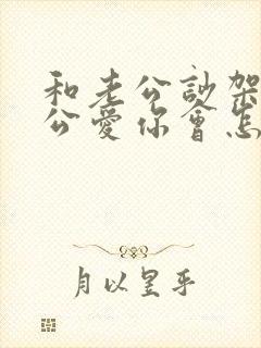 和老公吵架,老公爱你会怎么表现