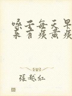 嗓子每天早晨起来有痰黄痰