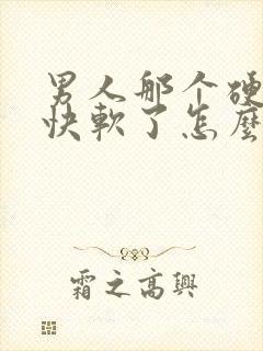 男人那个硬又很快软了怎么回事?