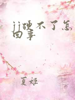 jj硬不了怎么回事