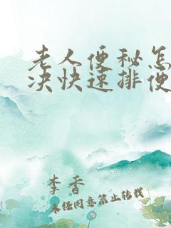 老人便秘怎么解决快速排便