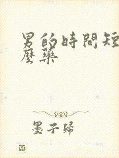 男的时间短吃什么药