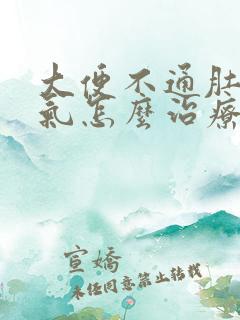 大便不通肚子胀气怎么治疗