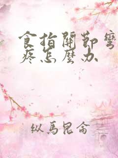 食指关节弯曲就疼怎么办