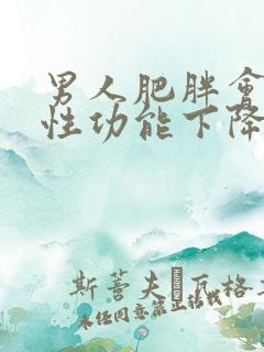 男人肥胖会导致性功能下降吗