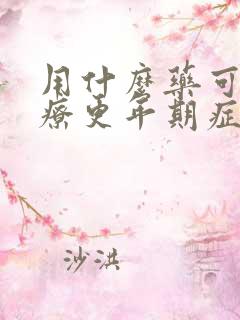 用什么药可以治疗更年期症状有哪些