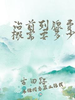 治前列腺费用大概需要多少钱