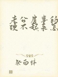 老公房事的时候硬不起来怎么回事