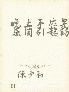 晚上手麻是什么原因引起的,怎么解决方法