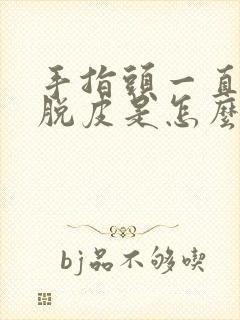 手指头一直干裂脱皮是怎么回事