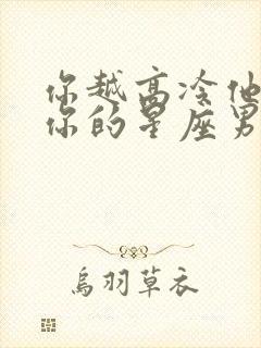 你越高冷他越爱你的星座男