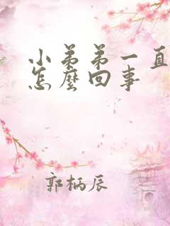 小弟弟一直硬是怎么回事