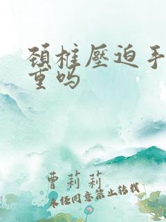 颈椎压迫手麻严重吗