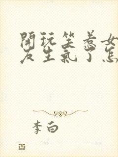 开玩笑惹女性朋友生气了怎么办