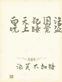 白天犯困没精神晚上睡觉盗汗