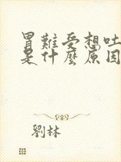 胃难受想吐恶心是什么原因