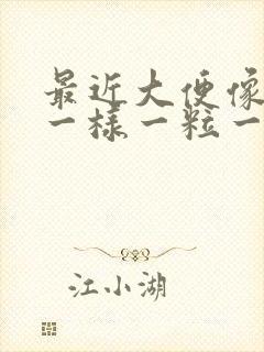 最近大便像羊屎一样一粒一粒的是为什么