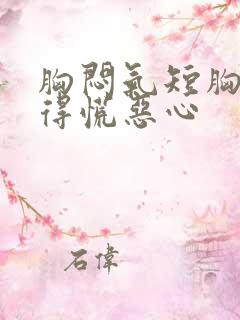 胸闷气短胸口堵得慌恶心