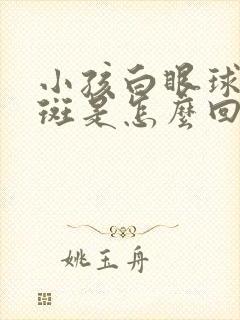 小孩白眼球有黄斑是怎么回事