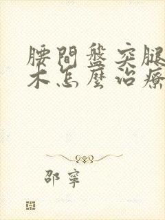 腰间盘突腿脚麻木怎么治疗