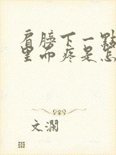 肩膀下一点胳膊里面疼是怎么回事