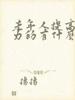 老年人提高免疫力的有什么好的产品