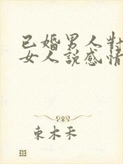 已婚男人对已婚女人说感情最重要