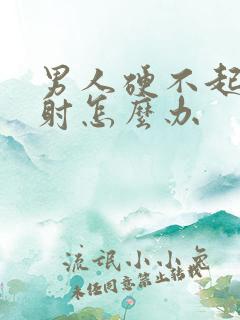 男人硬不起来秒射怎么办