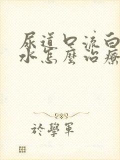 尿道口流白色脓水怎么治疗