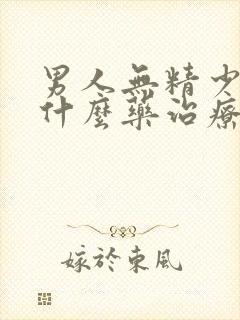 男人无精少精吃什么药治疗