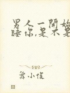 男人一开始就想睡你,是不是喜欢你