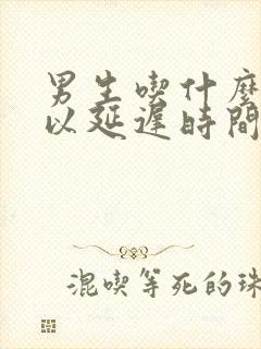 男生吃什么药可以延迟时间