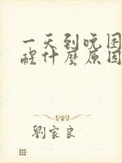 一天到晚困睡不醒什么原因