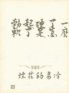 勃起硬了一会就软了是怎么回事