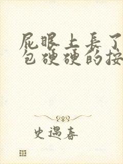 屁眼上长了一个包硬硬的按着很疼