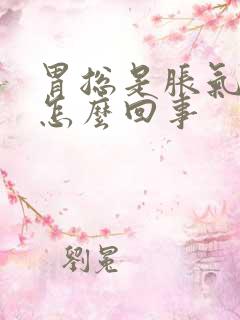 胃总是胀气打嗝怎么回事