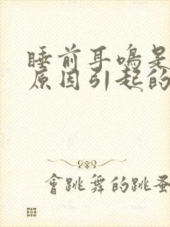 睡前耳鸣是什么原因引起的