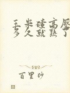 玉米碴高压锅煮多久就熟了