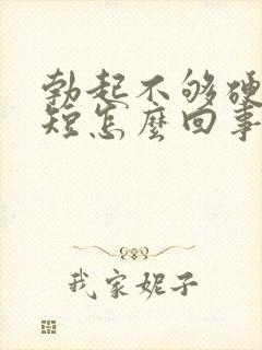 勃起不够硬时间短怎么回事