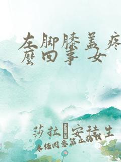 左脚膝盖疼是怎么回事 女